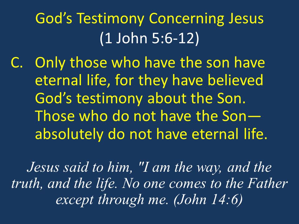 God’s Testimony Concerning Jesus (1 John 5:6-12) C.Only those who have the son have eternal life, for they have believed God’s testimony about the Son.