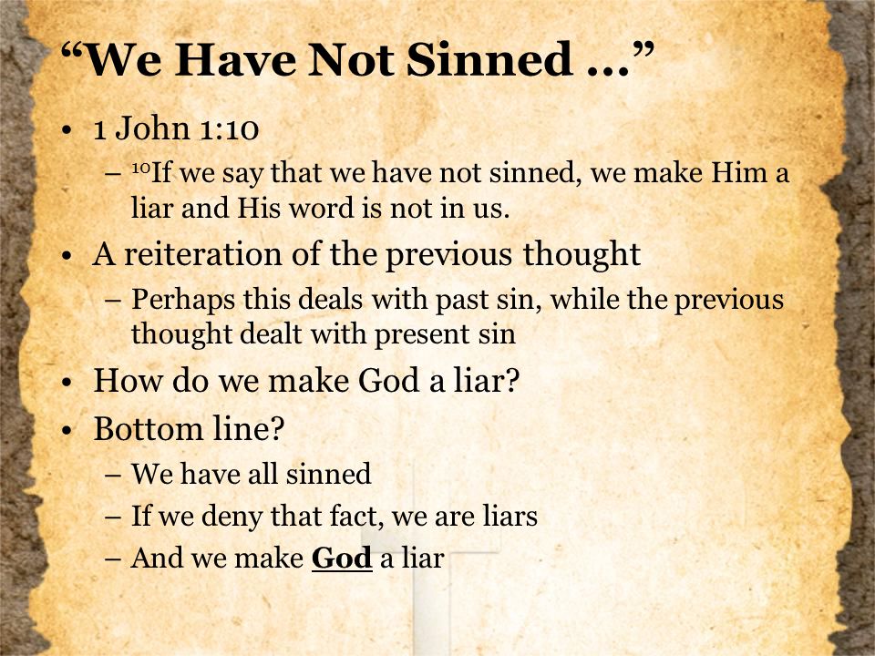 We Have Not Sinned... 1 John 1:10 – 10 If we say that we have not sinned, we make Him a liar and His word is not in us.