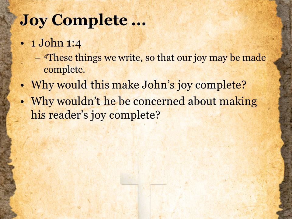 Joy Complete... 1 John 1:4 – 4 These things we write, so that our joy may be made complete.