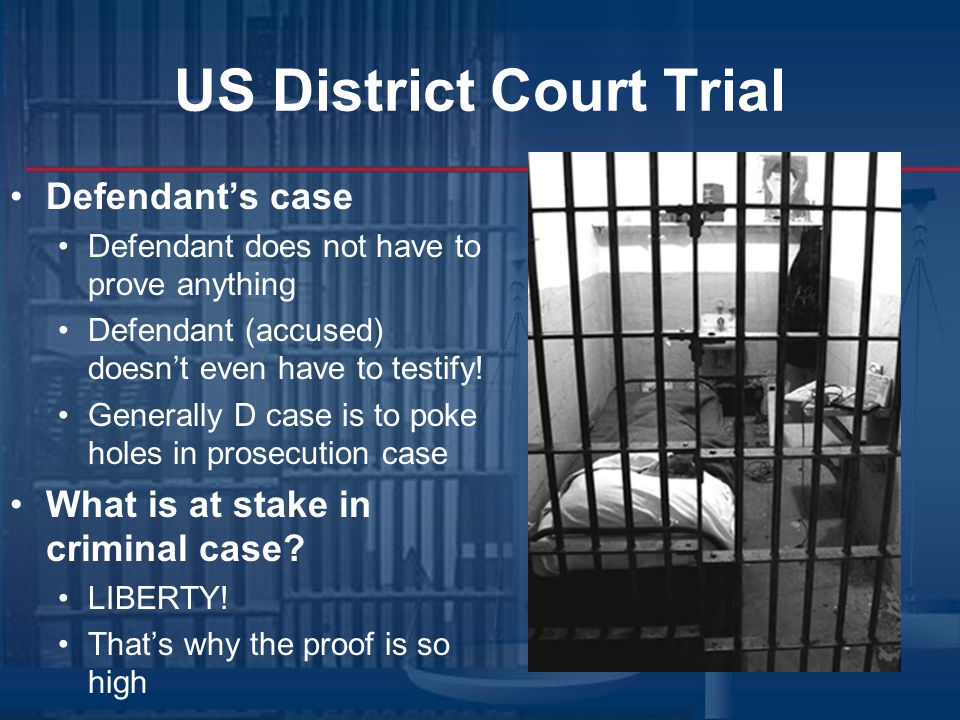 US District Court Trial Defendant’s case Defendant does not have to prove anything Defendant (accused) doesn’t even have to testify.