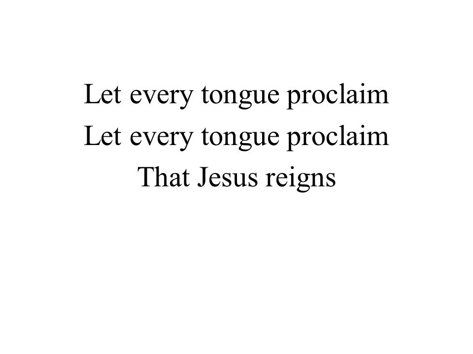Let every tongue proclaim That Jesus reigns
