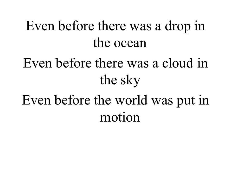 Even before there was a drop in the ocean Even before there was a cloud in the sky Even before the world was put in motion