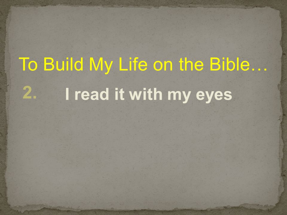 To Build My Life on the Bible… 2. I read it with my eyes