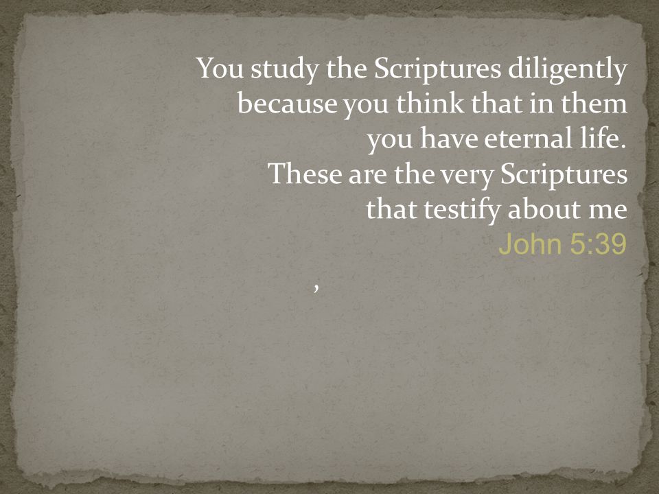 You study the Scriptures diligently because you think that in them you have eternal life.