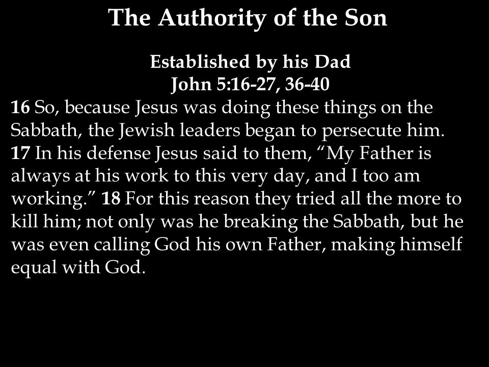 The Authority of the Son Established by his Dad John 5:16-27, So, because Jesus was doing these things on the Sabbath, the Jewish leaders began to persecute him.