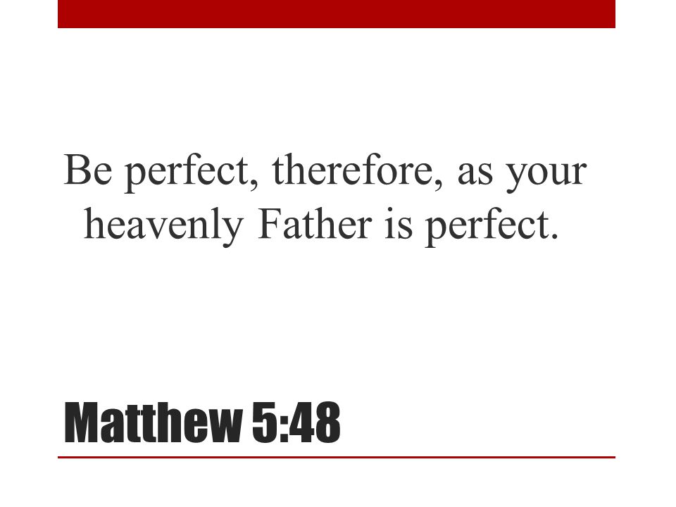 Matthew 5:48 Be perfect, therefore, as your heavenly Father is perfect.
