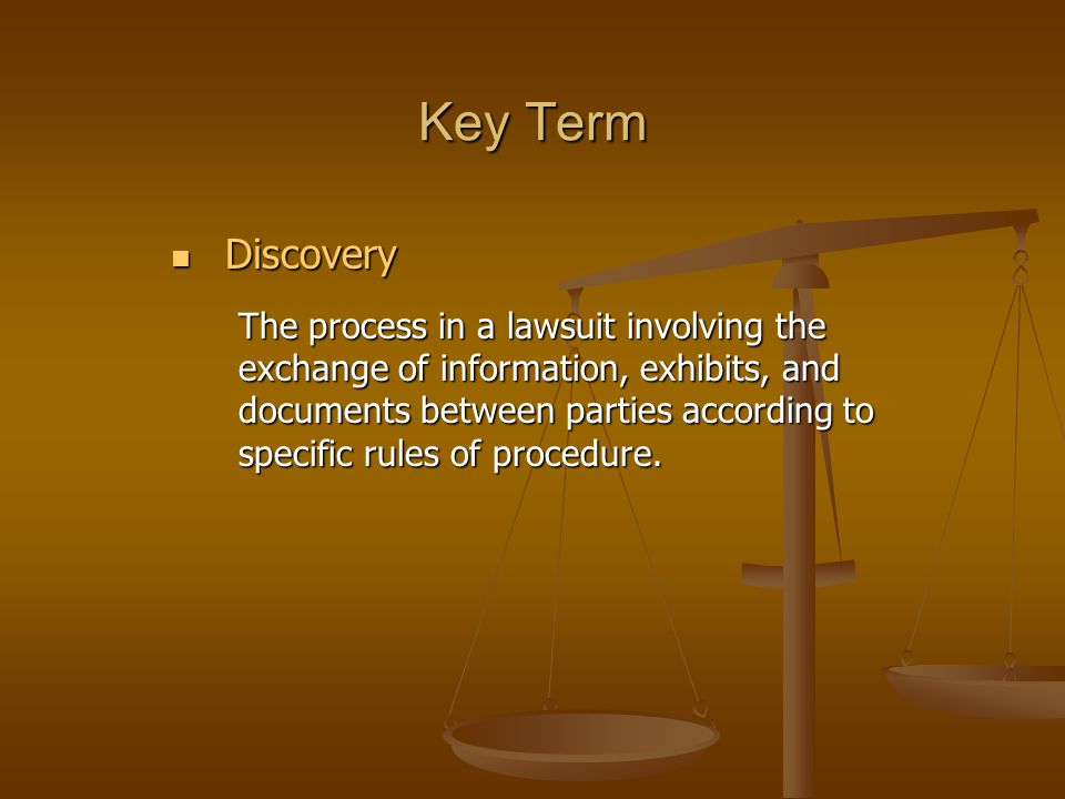 Key Term Discovery Discovery The process in a lawsuit involving the exchange of information, exhibits, and documents between parties according to specific rules of procedure.