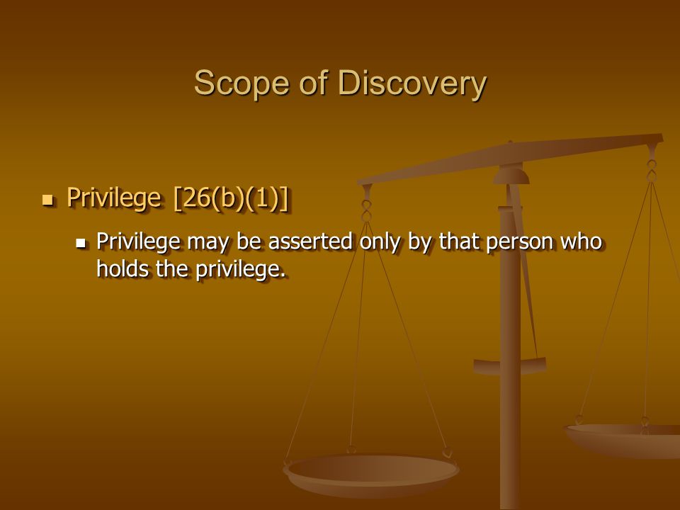 Scope of Discovery Privilege [26(b)(1)] Privilege [26(b)(1)] Privilege may be asserted only by that person who holds the privilege.