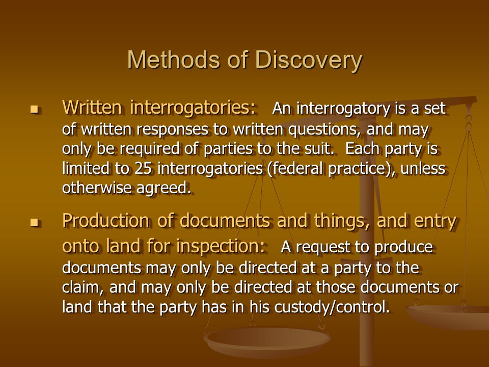 Methods of Discovery Written interrogatories: An interrogatory is a set of written responses to written questions, and may only be required of parties to the suit.