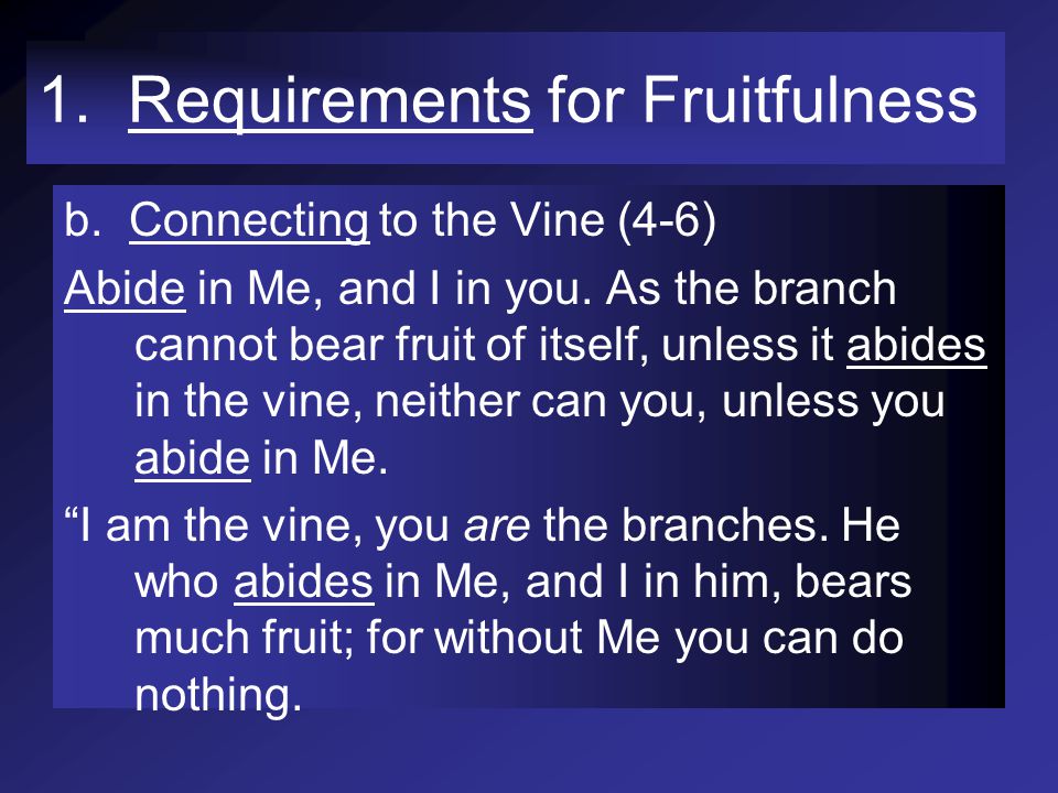 1. Requirements for Fruitfulness b. Connecting to the Vine (4-6) Abide in Me, and I in you.