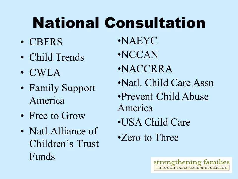 7 National Consultation CBFRS Child Trends CWLA Family Support America Free to Grow Natl.Alliance of Children’s Trust Funds NAEYC NCCAN NACCRRA Natl.