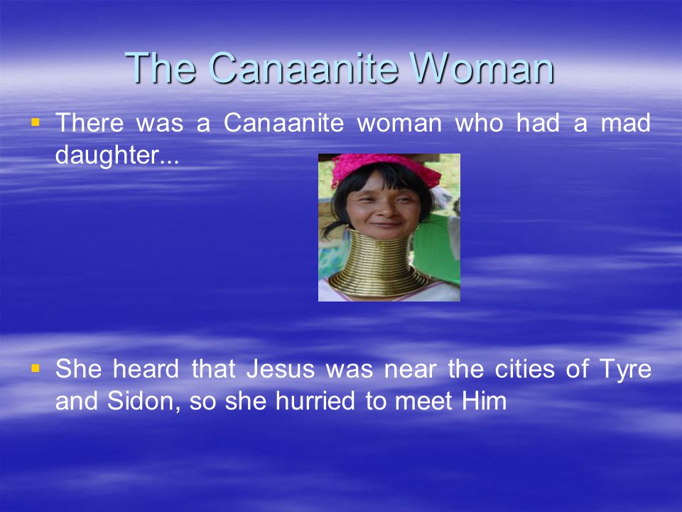The Canaanite Woman   There was a Canaanite woman who had a mad daughter...