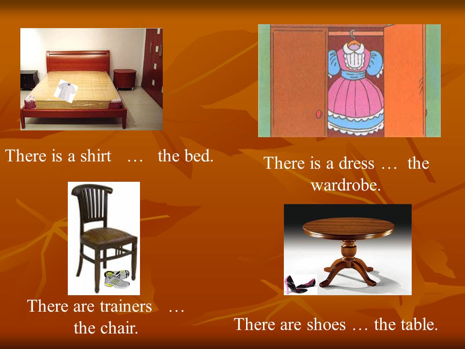 There is a shirt … the bed. There is a dress … the wardrobe.
