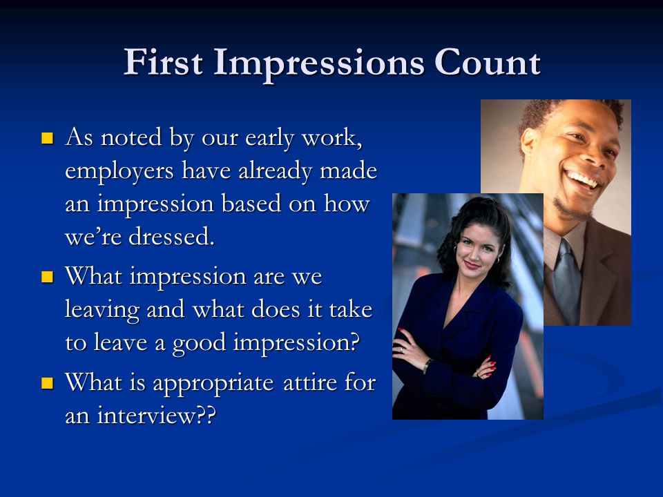 First Impressions Count As noted by our early work, employers have already made an impression based on how we’re dressed.