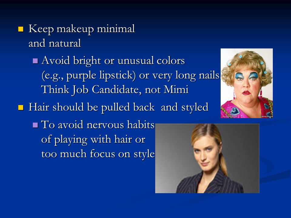 Keep makeup minimal and natural Keep makeup minimal and natural Avoid bright or unusual colors (e.g., purple lipstick) or very long nails.