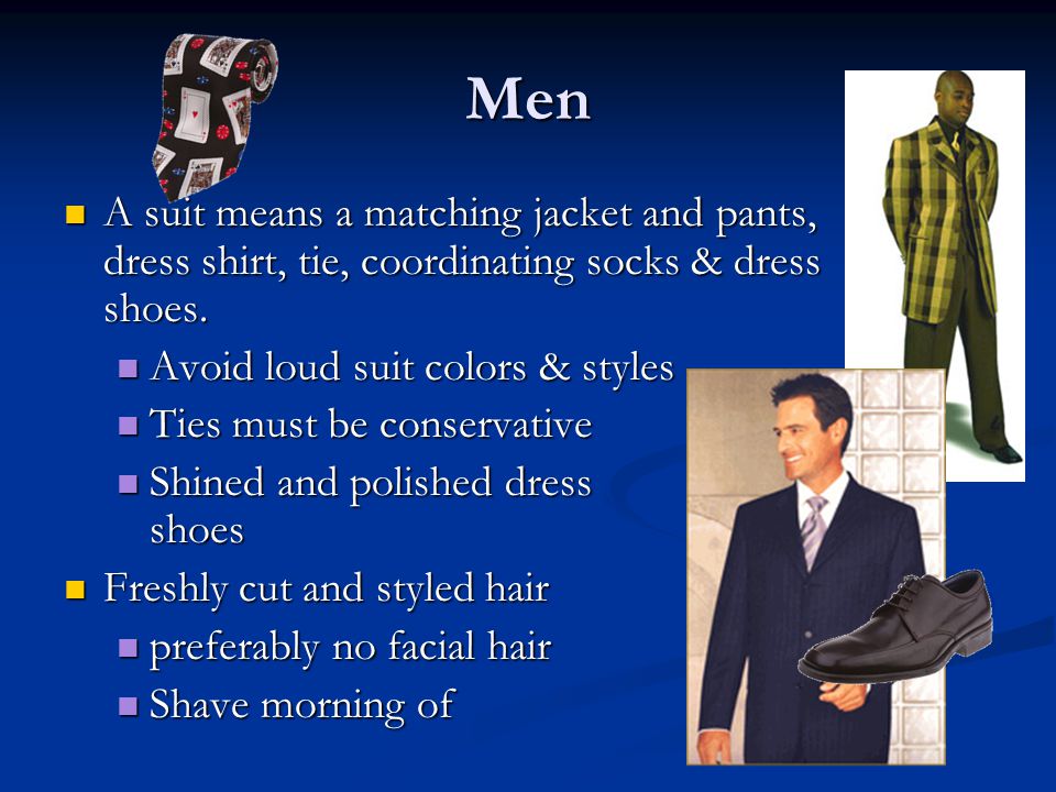Men A suit means a matching jacket and pants, dress shirt, tie, coordinating socks & dress shoes.