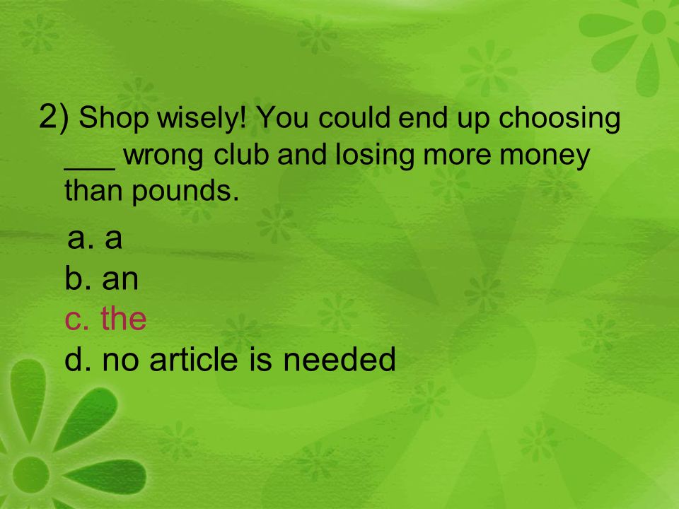 2) Shop wisely. You could end up choosing ___ wrong club and losing more money than pounds.