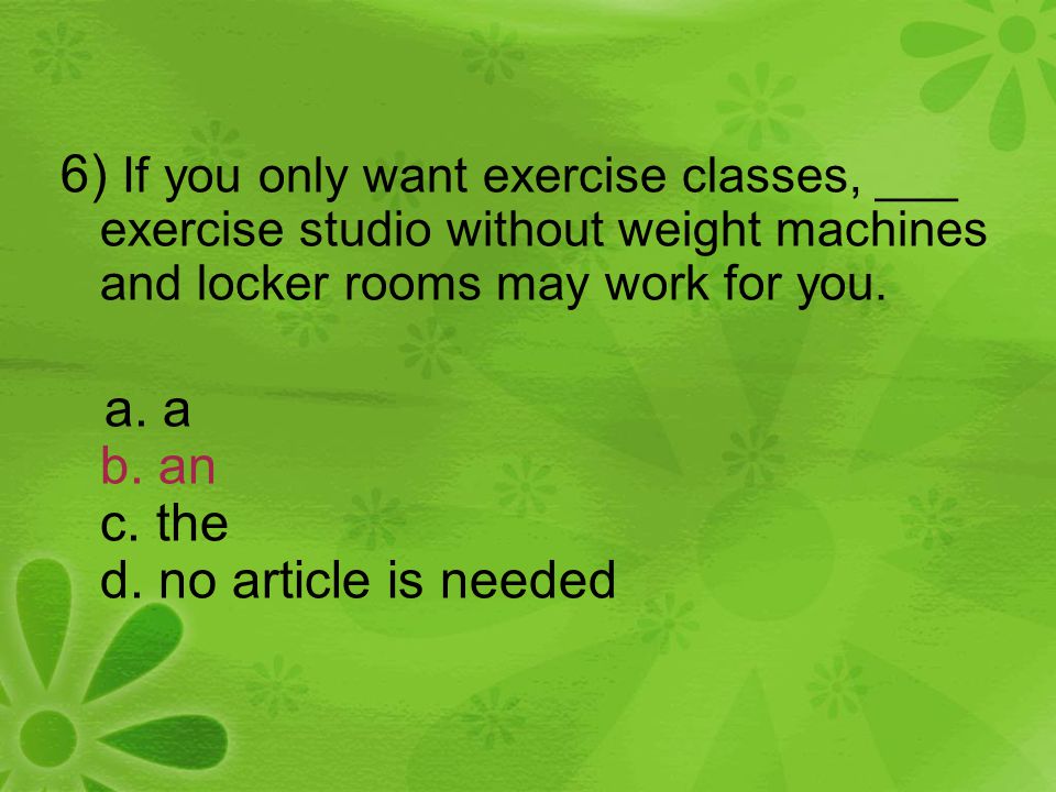 6) If you only want exercise classes, ___ exercise studio without weight machines and locker rooms may work for you.