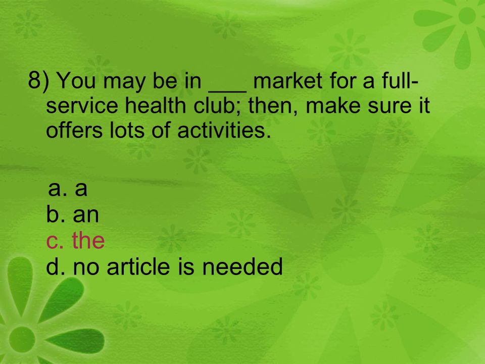 8) You may be in ___ market for a full- service health club; then, make sure it offers lots of activities.