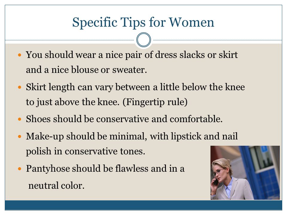 You should wear a nice pair of dress slacks or skirt and a nice blouse or sweater.