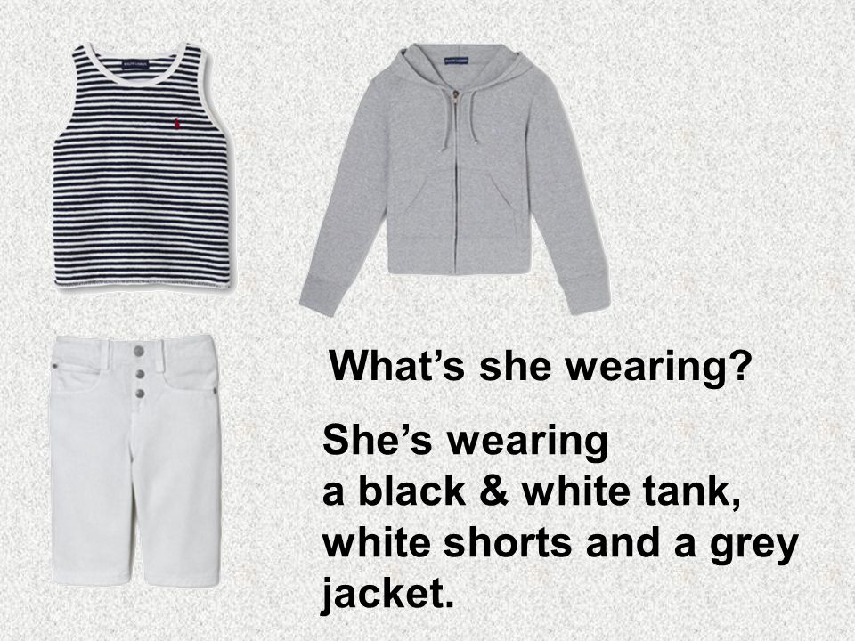 She’s wearing a black & white tank, white shorts and a grey jacket.