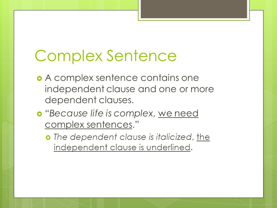 Complex Sentence  A complex sentence contains one independent clause and one or more dependent clauses.