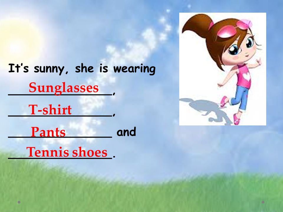 It’s sunny, she is wearing ______________, ______________, ______________ and ______________.