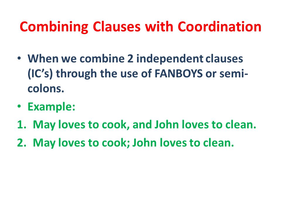 Combining Clauses with Coordination When we combine 2 independent clauses (IC’s) through the use of FANBOYS or semi- colons.