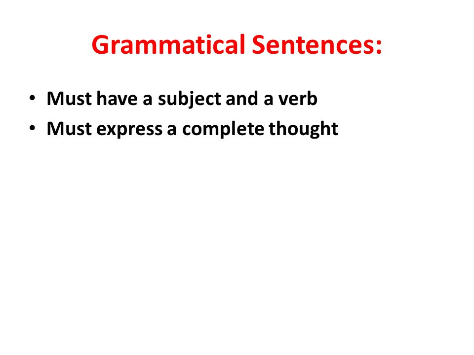 Grammatical Sentences: Must have a subject and a verb Must express a complete thought