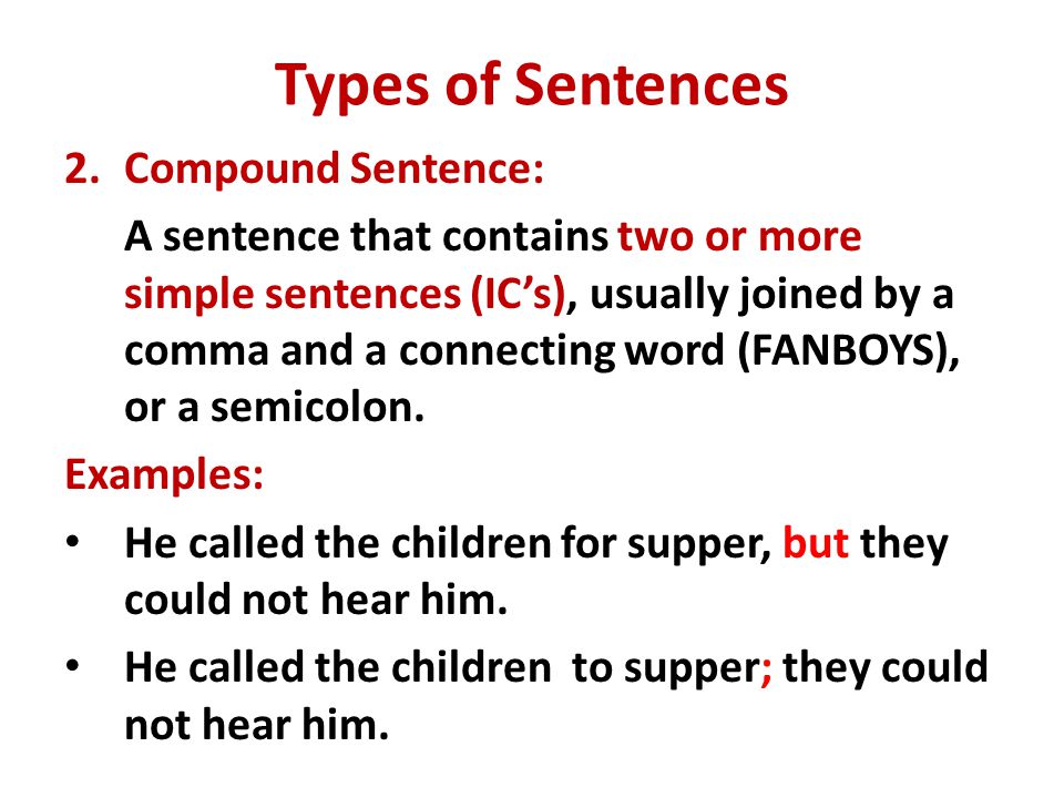 Types of Sentences 2.Compound Sentence: A sentence that contains two or more simple sentences (IC’s), usually joined by a comma and a connecting word (FANBOYS), or a semicolon.