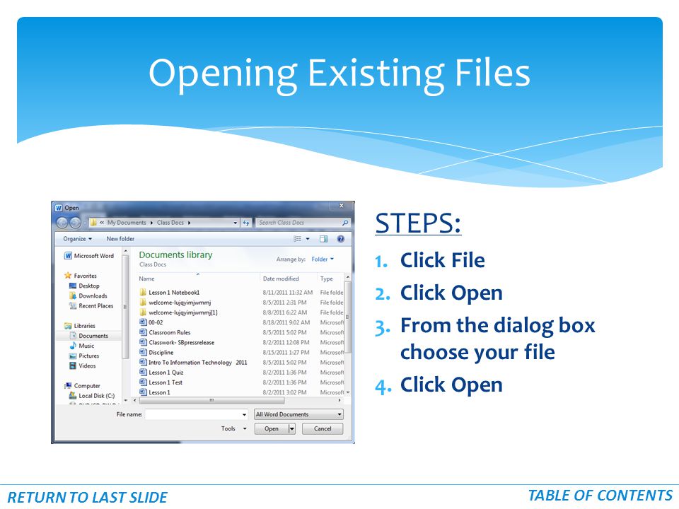STEPS: 1.Click File 2.Click Open 3.From the dialog box choose your file 4.Click Open Opening Existing Files RETURN TO LAST SLIDE TABLE OF CONTENTS