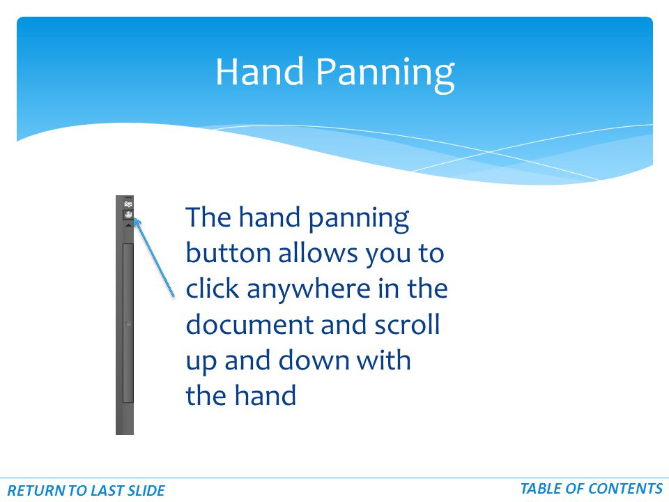 The hand panning button allows you to click anywhere in the document and scroll up and down with the hand Hand Panning RETURN TO LAST SLIDE TABLE OF CONTENTS