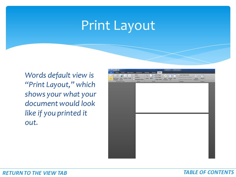 Words default view is Print Layout, which shows your what your document would look like if you printed it out.