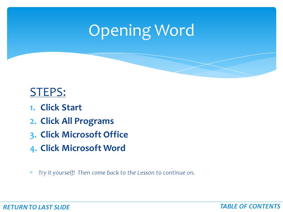 STEPS: 1.Click Start 2.Click All Programs 3.Click Microsoft Office 4.Click Microsoft Word  Try it yourself.