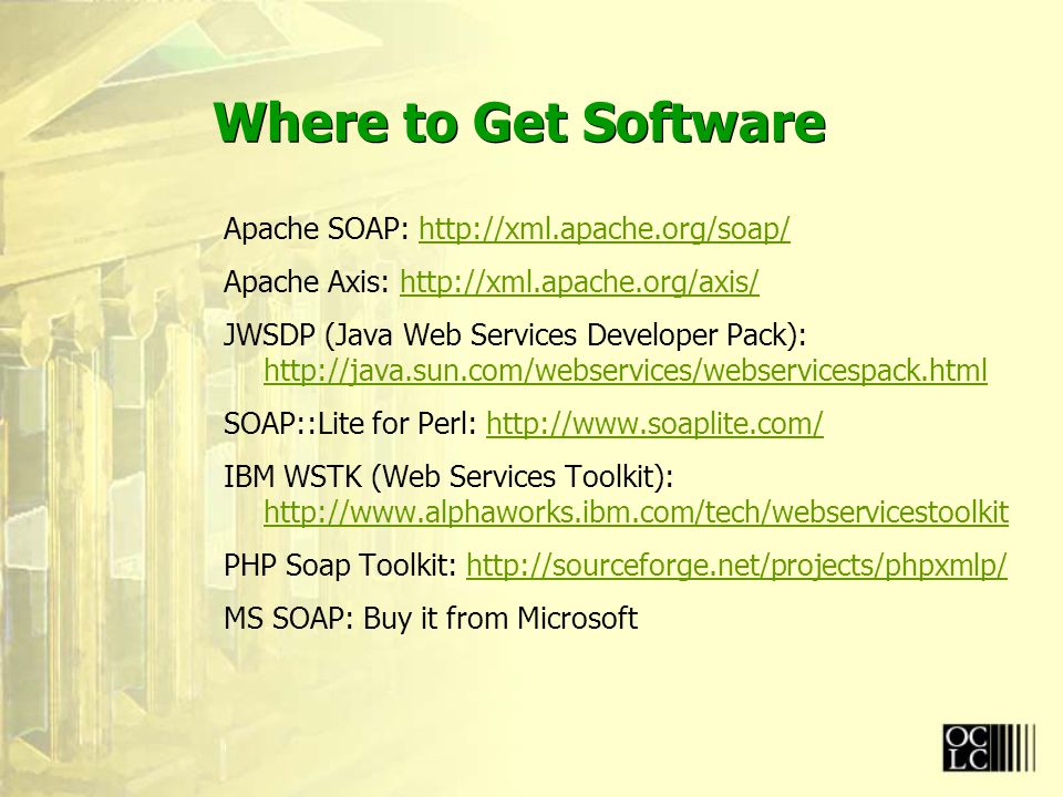 Where to Get Software Apache SOAP:   Apache Axis:   JWSDP (Java Web Services Developer Pack):     SOAP::Lite for Perl:   IBM WSTK (Web Services Toolkit):     PHP Soap Toolkit:   MS SOAP: Buy it from Microsoft