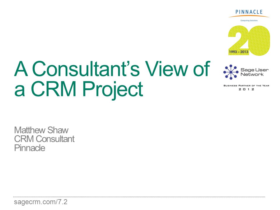 sagecrm.com/7.2 A Consultant’s View of a CRM Project Matthew Shaw CRM Consultant Pinnacle