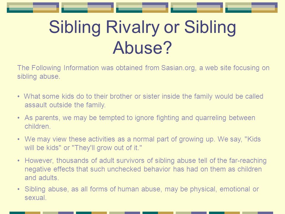 Sibling Abuse: Awareness and Prevention Sibling abuse may be the greatest  unrecognized form of abuse that affects children. A study of 202 college  students. - ppt download