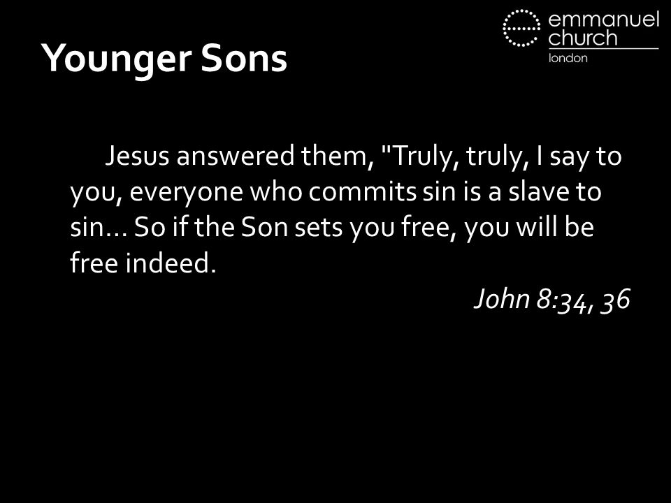 Younger Sons Jesus answered them, Truly, truly, I say to you, everyone who commits sin is a slave to sin… So if the Son sets you free, you will be free indeed.
