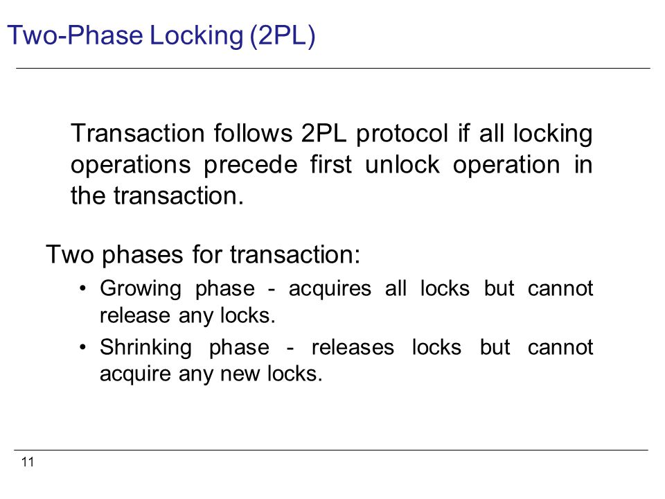 11 Two-Phase Locking (2PL) Transaction follows 2PL protocol if all locking operations precede first unlock operation in the transaction.