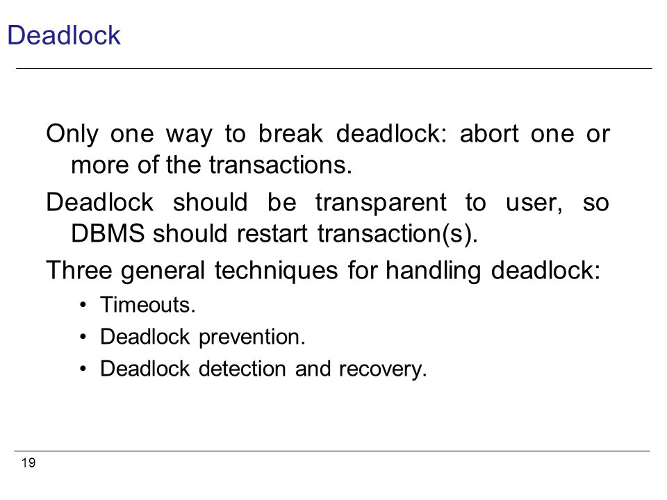 19 Deadlock Only one way to break deadlock: abort one or more of the transactions.