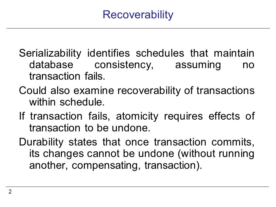 2 Serializability identifies schedules that maintain database consistency, assuming no transaction fails.