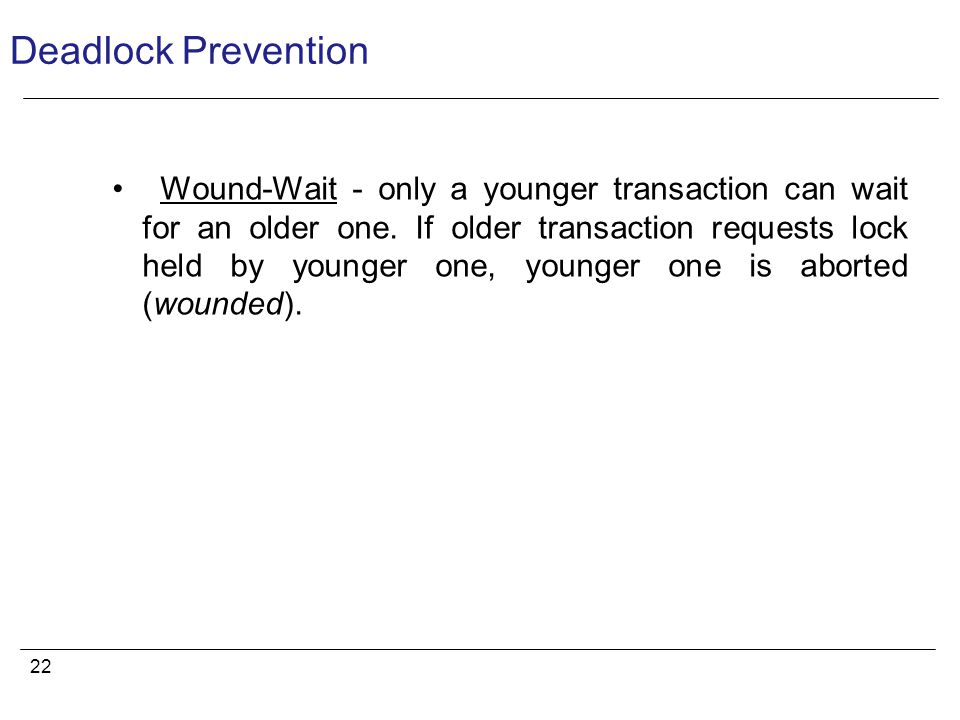 22 Deadlock Prevention Wound-Wait - only a younger transaction can wait for an older one.