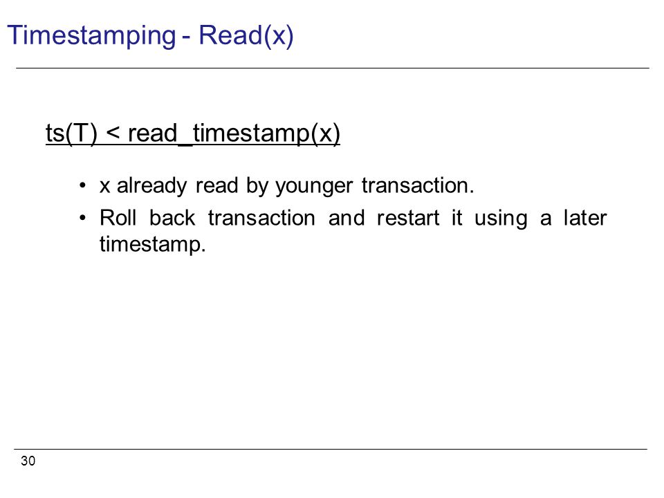 30 Timestamping - Read(x) ts(T) < read_timestamp(x) x already read by younger transaction.