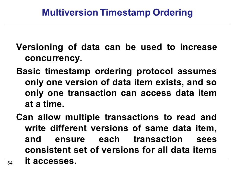 34 Multiversion Timestamp Ordering Versioning of data can be used to increase concurrency.