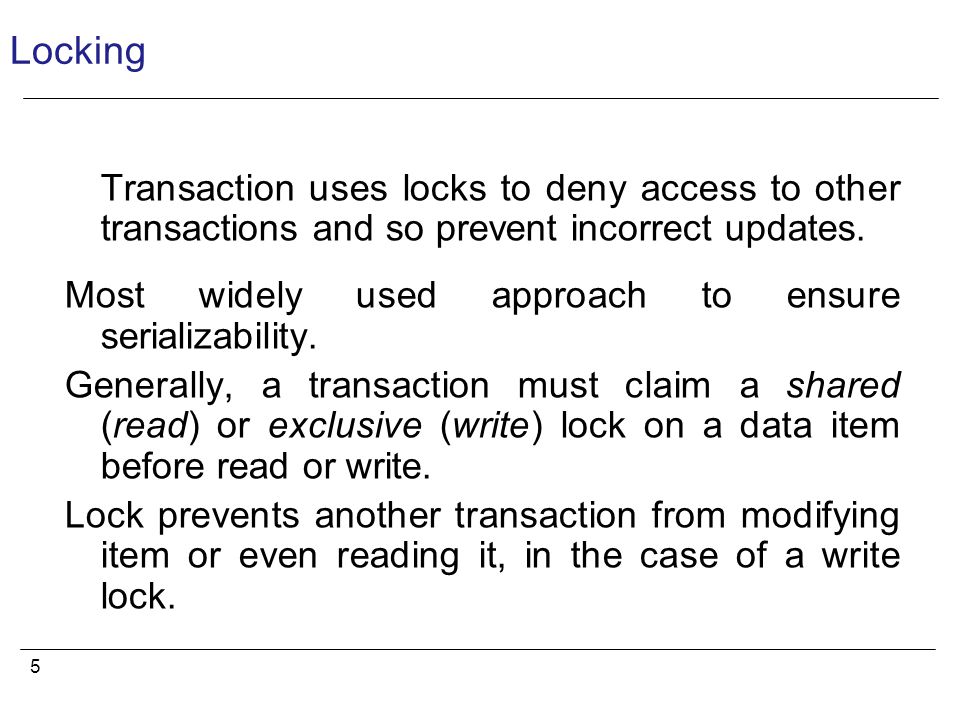 5 Locking Transaction uses locks to deny access to other transactions and so prevent incorrect updates.