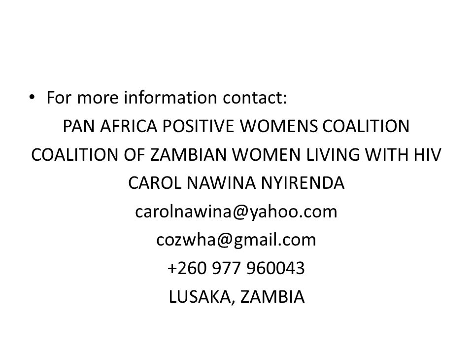 For more information contact: PAN AFRICA POSITIVE WOMENS COALITION COALITION OF ZAMBIAN WOMEN LIVING WITH HIV CAROL NAWINA NYIRENDA LUSAKA, ZAMBIA