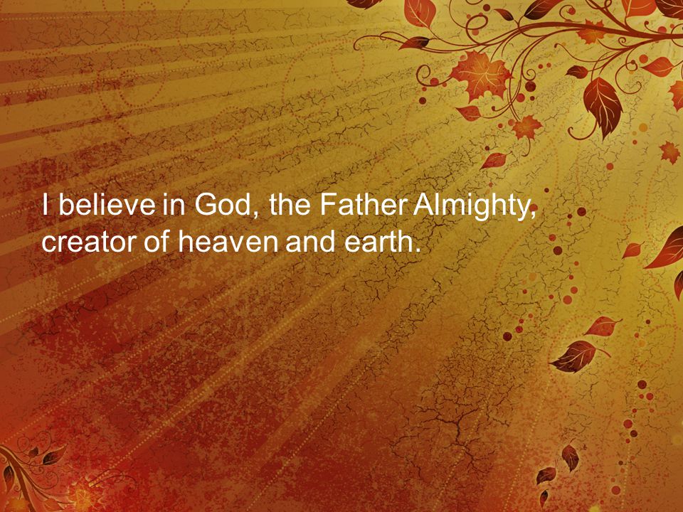 I believe in God, the Father Almighty, creator of heaven and earth.