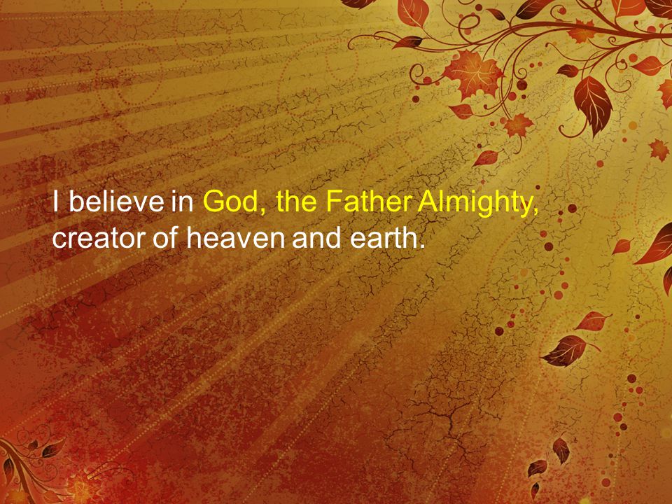 I believe in God, the Father Almighty, creator of heaven and earth.