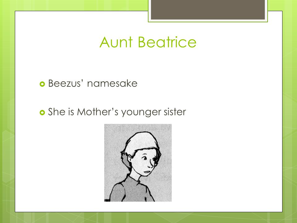 Aunt Beatrice  Beezus’ namesake  She is Mother’s younger sister
