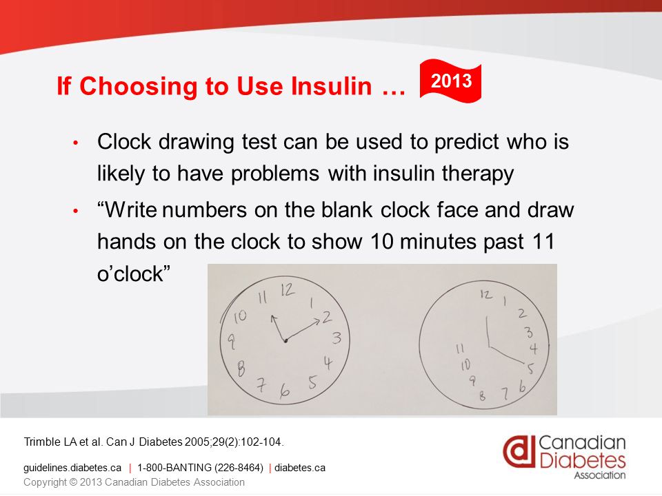 guidelines.diabetes.ca | BANTING ( ) | diabetes.ca Copyright © 2013 Canadian Diabetes Association If Choosing to Use Insulin … Clock drawing test can be used to predict who is likely to have problems with insulin therapy Write numbers on the blank clock face and draw hands on the clock to show 10 minutes past 11 o’clock Trimble LA et al.